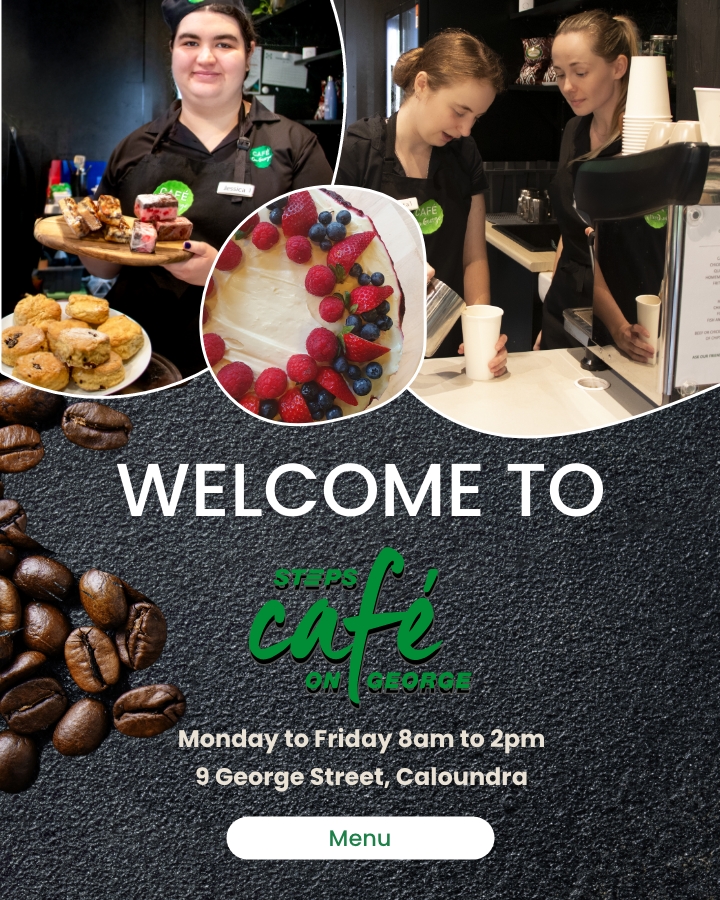 Image saying Welcome to STEPS Café on George. Monday to Friday 8 am to 2 pm. 9 George Street, Caloundra. Menu