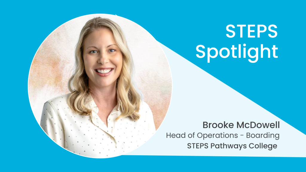 A picture of Brooke McDowell with text reading: STEPS Spotlight. Brooke McDowell. Head of Operations – Boarding. STEPS Pathways College.