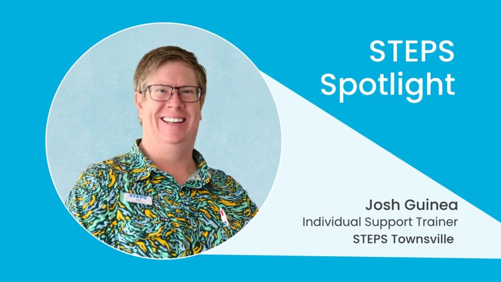 A picture of Josh Guinea with text reading: STEPS Spotlight. Josh Guinea. Individual Support Trainer. STEPS Townsville.